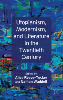 Utopianism, Modernism, and Literature in the Twentieth Century - Alice Reeve-Tucker, Nathan Waddell