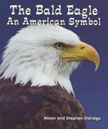 The Bald Eagle: An American Symbol - Alison Eldridge, Stephen Eldridge