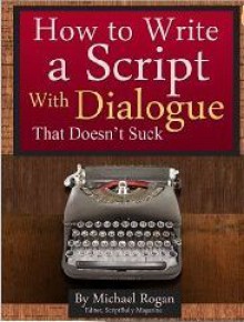 How to Write a Script With Dialogue That Doesn't Suck - Michael Rogan