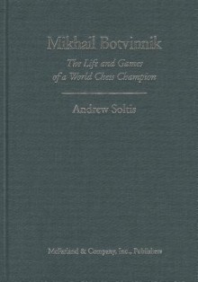 Mikhail Botvinnik: The Life and Games of a World Chess Champion - Andy Soltis