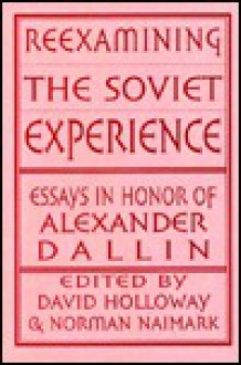 Reexamining The Soviet Experience: Essays In Honor Of Alexander Dallin - David Holloway, David Holloway, Norman Naimark