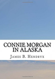 Connie Morgan in Alaska - James B. Hendryx