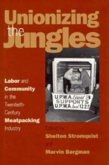 Unionizing the Jungles: Labor and Community in the Twentieth-Century Meat-packing Industry - Shelton Stromquist, Shelton Stromquist