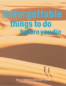Unforgettable Things to Do Before You Die - Stephen H. Watkins, Clare Jones