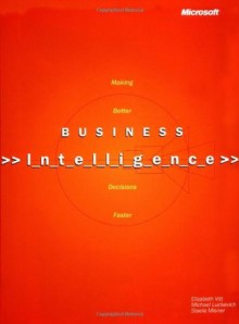 Business Intelligence: Making Better Decisions Faster - Elizabeth Vitt, Michael Luckevich, Stacia Misner