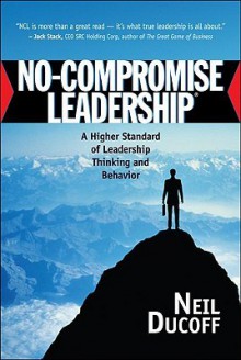 No-Compromise Leadership: A Higher Standard of Leadership Thinking and Behavior - Neil Ducoff, Cameron Taylor