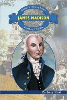 James Madison: Creating a Nation - Zachary Kent