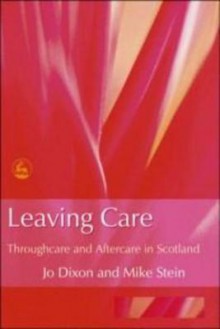 Leaving Care: Throughcare and Aftercare in Scotland - Jo Dixon, Mike Stein