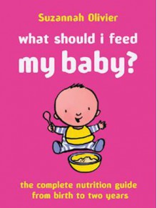 What Should I Feed My Baby?: The Complete Nutrition Guide from Birth to Two Years - Susannah Olivier, Suzannah Olivier