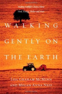 Walking Gently on the Earth: Making Faithful Choices About Food, Energy, Shelter and More - Lisa Graham McMinn, Megan Anna Neff