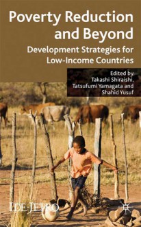 Poverty Reduction and Beyond: Development Strategies for Low-Income Countries - Takashi Shiraishi, Shahid Yusuf, Tatsufumi Yamagata