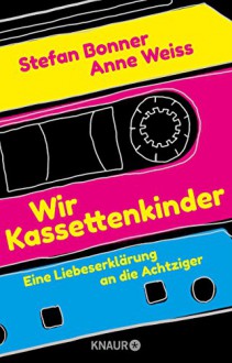 Wir Kassettenkinder: Eine Liebeserklärung an die Achtziger - Stefan Bonner, Anne Weiss