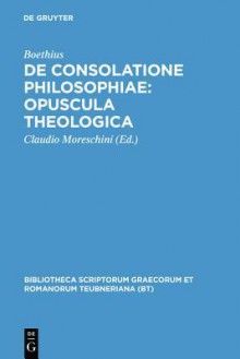 de Consolatione Philosophiae: Opuscula Theologica - Boethius