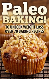 Paleo: Paleo BAKING! Over 70 Paleo Baking Recipes Who Said You Couldn't Eat Cookies, Muffins And Pancakes? YOU CAN! - The Ultimate Paleo Diet Baking Guide ... Loss, Paleo Baking, Gluten free, Dessert) - Paul Anderson