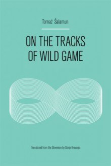 On the Tracks of Wild Game - Tomaž Šalamun