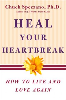 Heal Your Heartbreak: How to Live and Love Again - Chuck Spezzano