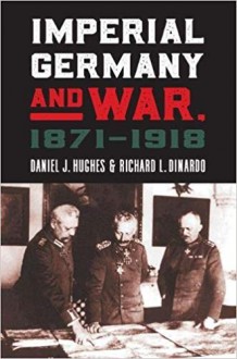 Imperial Germany and War, 1871-1918 - Richard L. DiNardo, Daniel J. Hughes