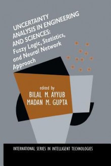 Uncertainty Analysis in Engineering and Sciences: Fuzzy Logic, Statistics, and Neural Network Approach - Bilal M. Ayyub, Madan M. Gupta