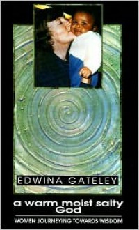 A Warm, Moist, Salty God: Women Journeying Towards Wisdom - Edwina Gateley