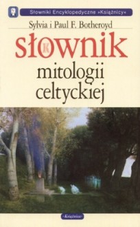 Słownik mitologii celtyckiej - Sylvia i Paul Botheroyd