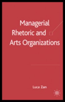 Managerial Rhetoric and Arts Organizations - Luca Zan