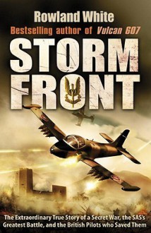 Storm Front: The Epic True Story of a Secret War, the SAS's Greatest Battle, and the British Pilots who Saved Them - Rowland White