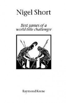 Nigel Short: Best Games of a World Title Challenger - Raymond D. Keene