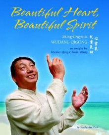 Beautiful Heart, Beautiful Spirit (Shing-ling-mei Wudang Qigong as taught by Master Qing Chuan Wang) - Katherine Orr