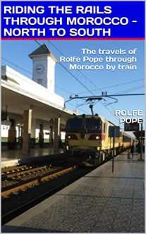 RIDING THE RAILS THROUGH MOROCCO - NORTH TO SOUTH: The travels of Rolfe Pope through Morocco by train - Rolfe Pope, Victoria Vigyikan