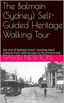 The Balmain (Sydney) Self-Guided Heritage Walking Tour: See one of Sydney's iconic "working class" suburbs from colonial days to the present day - David Newton