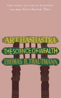 Arthashastra: The Science of Wealth (The Story of Indian Business) - Thomas R. Trautmann