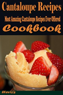 Cantaloupe Recipes: Most Amazing Cantaloupe Recipes Ever Offered - Heviz's