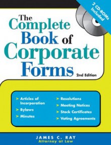 The Complete Book of Corporate Forms: From Minutes to Annual Reports and Everything in Between - James Ray