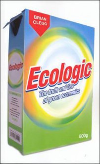 Ecologic: The Truth and Lies of Green Economics - Brian Clegg