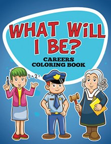 What Will I Be? Careers Coloring Book: Coloring Books for Kids (Art Book Series) - Speedy Publishing LLC