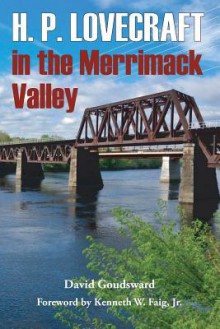 H. P. Lovecraft in the Merrimack Valley - David Goudsward, Chris Perridas, Kenneth W Faig