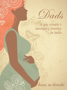 Dads A gay couple's surrogacy journey in India - Hans M. Hirschi