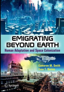 Emigrating Beyond Earth: Human Adaptation and Space Colonization - Cameron M. Smith, Evan T. Davies