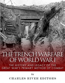 The Trench Warfare of World War I: The History and Legacy of the Great War's Primary Method of Combat - Sean McLachlan, Charles River Editors