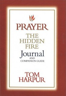 Prayer: The Hidden Fire: Journal and Companion Guide - Tom Harpur