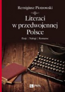 Literaci w przedwojennej Polsce. Pasje, nałogi, romanse - Remigiusz Piotrowski