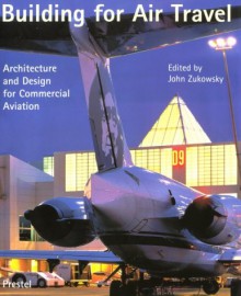 Building for Air Travel: Architecture and Design for Commercial Aviation - John Zukowsky, Robert Bruegmann, Koos Bosma, David Brodherson, Wood Lockhart