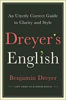 Dreyer’s English: An Utterly Correct Guide to Clarity and Style - Benjamin Dreyer