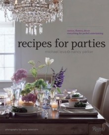 Recipes for Parties: Menus, Flowers, Decor: Everything for Perfect Entertaining - Nancy Parker, Nancy Parker, Serena Bass, Pieter Estersohn