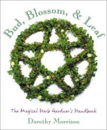 Bud, Blossom & Leaf: The Magical Herb Gardener's Handbook Paperback - February 8, 2001 - Dorothy Morrison