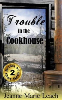 Trouble in the Cookhouse (Brides of Glory Gulch) - Jeanne Marie Leach