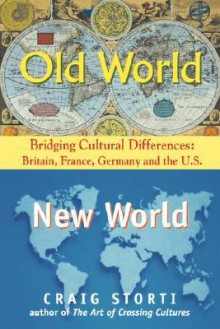 Old World, New World: Bridging Cultural Differences: Britain, France, Germany, And The U.S - Craig Storti