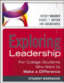 Exploring Leadership: For College Students Who Want to Make a Difference, Student Workbook - Wendy Wagner, Daniel T. Ostick