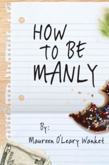 How to Be Manly - Maureen O'Leary Wanket