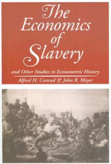 The Economics of Slavery: And Other Studies in Econometric History - Alfred H. Conrad, John R. Meyer